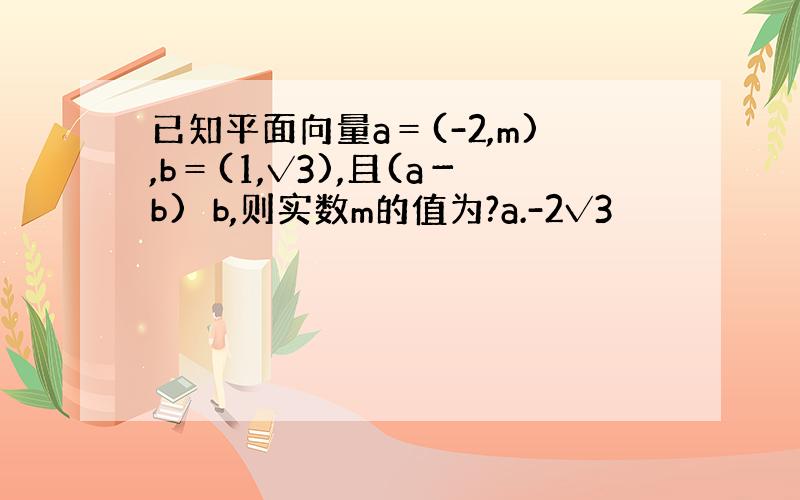 已知平面向量a＝(-2,m),b＝(1,√3),且(a－b)⊥b,则实数m的值为?a.-2√3