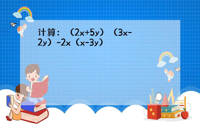 计算：（2x+5y）（3x-2y）-2x（x-3y）