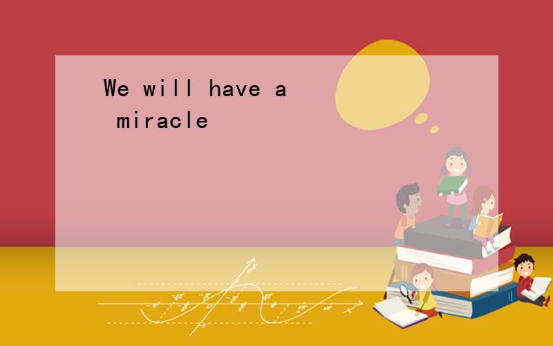 We will have a miracle