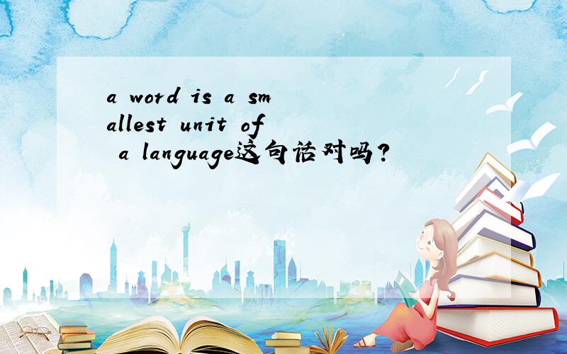 a word is a smallest unit of a language这句话对吗?