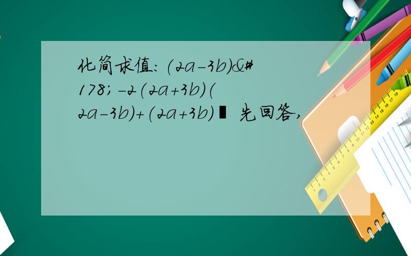 化简求值：(2a-3b)²-2(2a+3b)(2a-3b)+(2a+3b)² 先回答,