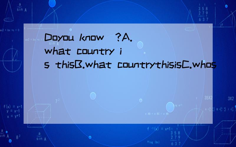 Doyou know_?A.what country is thisB.what countrythisisC.whos