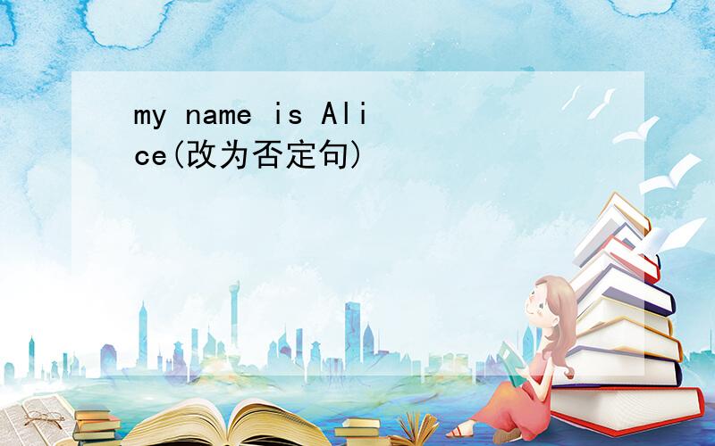 my name is Alice(改为否定句)
