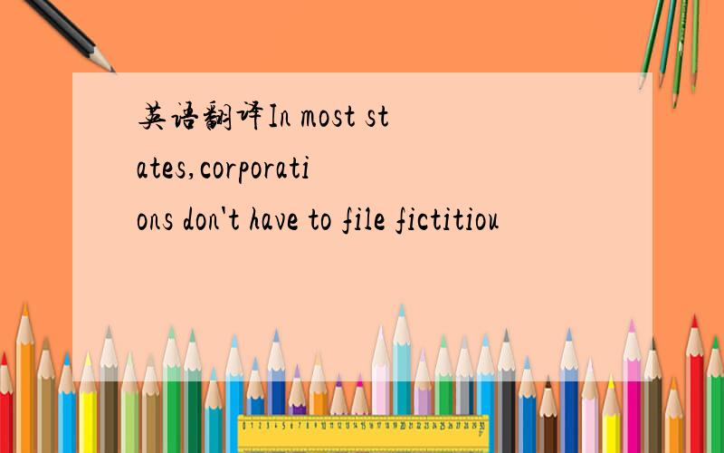 英语翻译In most states,corporations don't have to file fictitiou