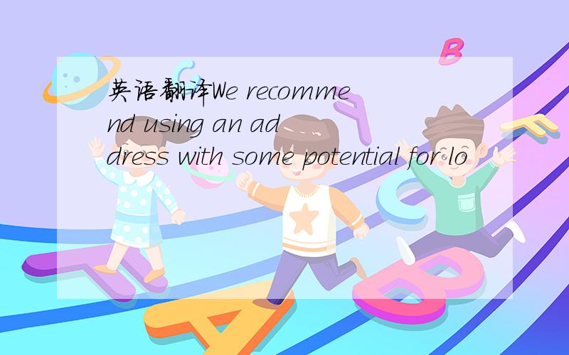 英语翻译We recommend using an address with some potential for lo