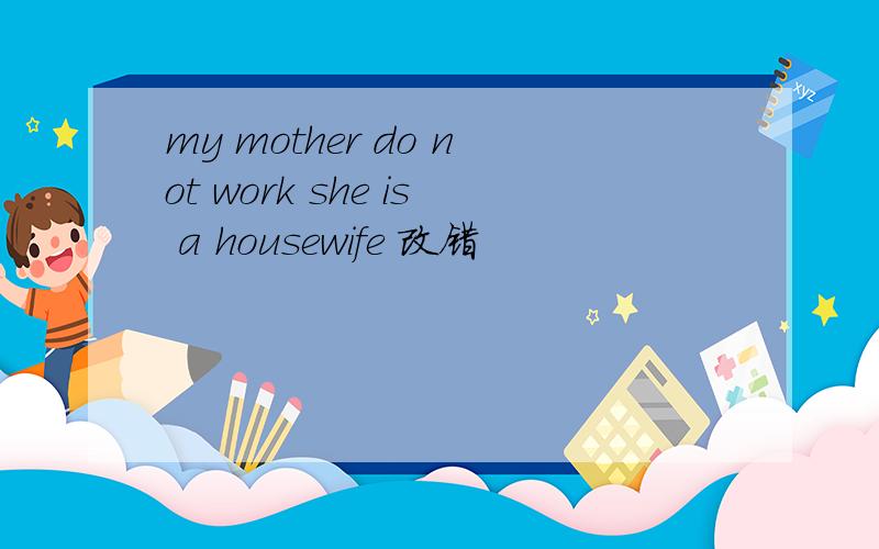 my mother do not work she is a housewife 改错