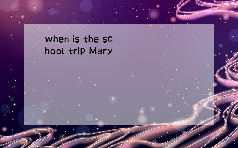 when is the school trip Mary