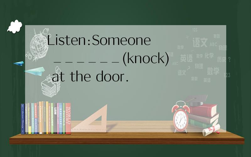Listen:Someone ______(knock) at the door.