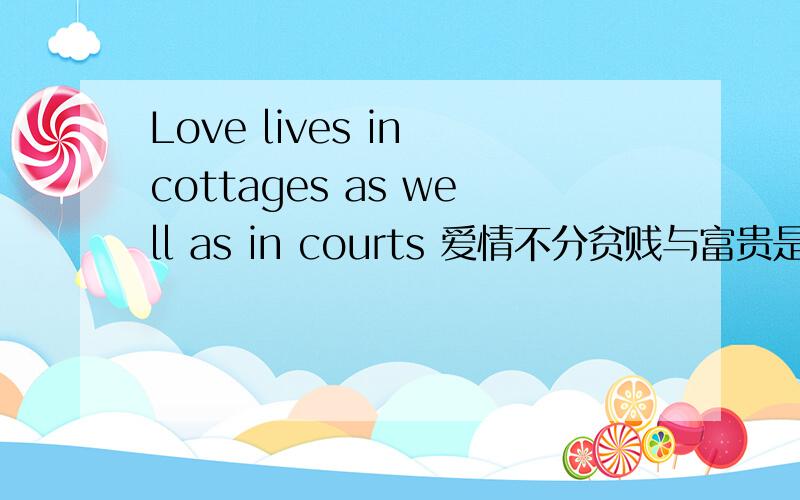 Love lives in cottages as well as in courts 爱情不分贫贱与富贵是真的么?