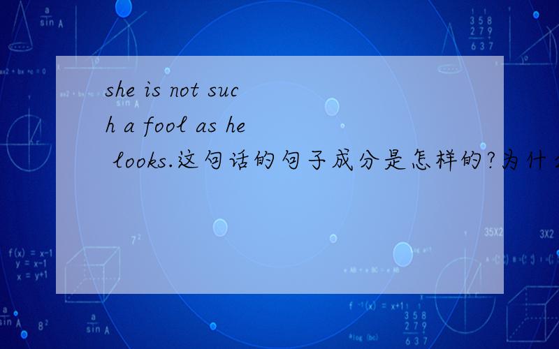 she is not such a fool as he looks.这句话的句子成分是怎样的?为什么