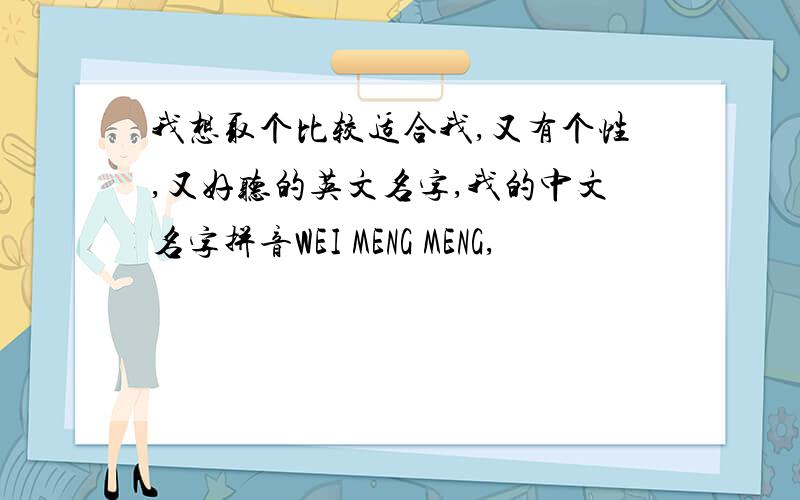 我想取个比较适合我,又有个性,又好听的英文名字,我的中文名字拼音WEI MENG MENG,