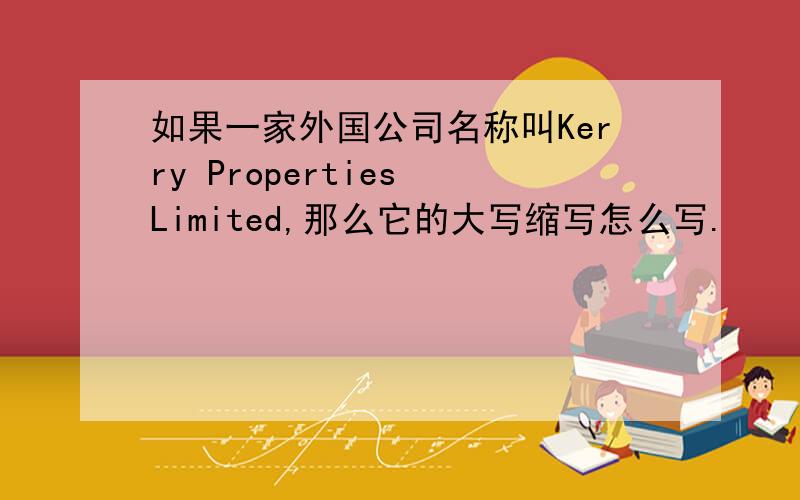 如果一家外国公司名称叫Kerry Properties Limited,那么它的大写缩写怎么写.