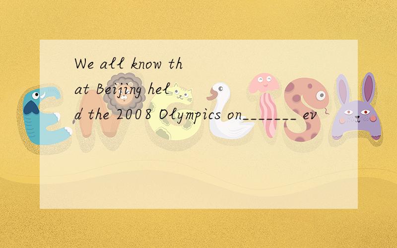 We all know that Beijing held the 2008 Olympics on_______ ev