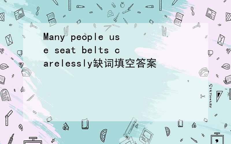 Many people use seat belts carelessly缺词填空答案