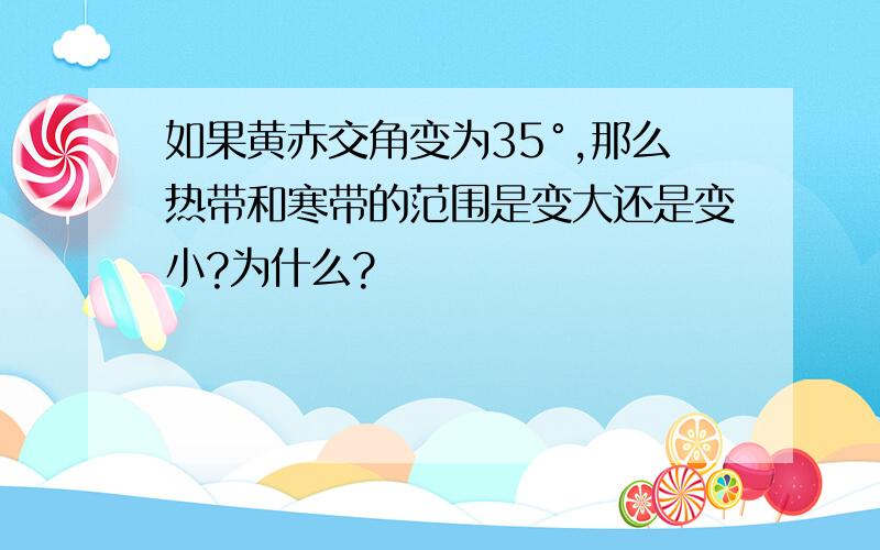 如果黄赤交角变为35°,那么热带和寒带的范围是变大还是变小?为什么?