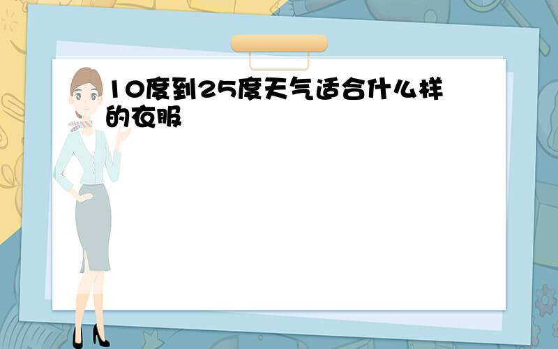 10度到25度天气适合什么样的衣服