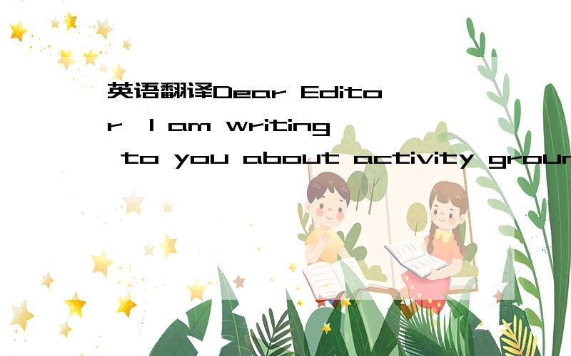 英语翻译Dear Editor,I am writing to you about activity grounds i