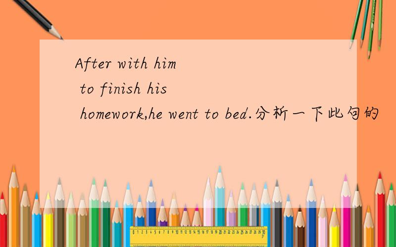 After with him to finish his homework,he went to bed.分析一下此句的