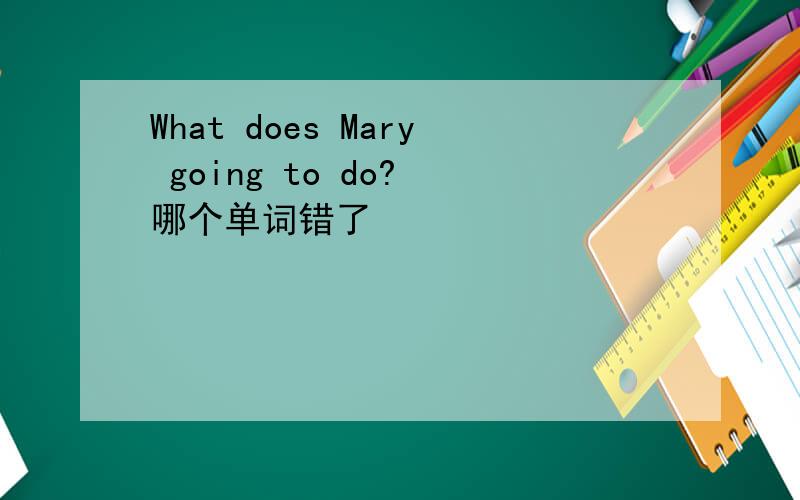 What does Mary going to do? 哪个单词错了