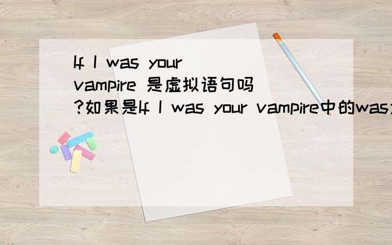If I was your vampire 是虚拟语句吗?如果是If I was your vampire中的was为什