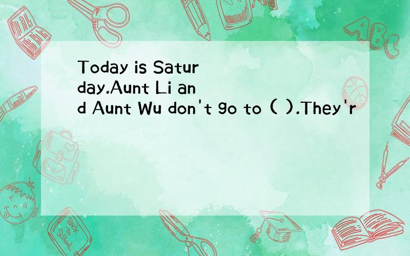 Today is Saturday.Aunt Li and Aunt Wu don't go to ( ).They'r