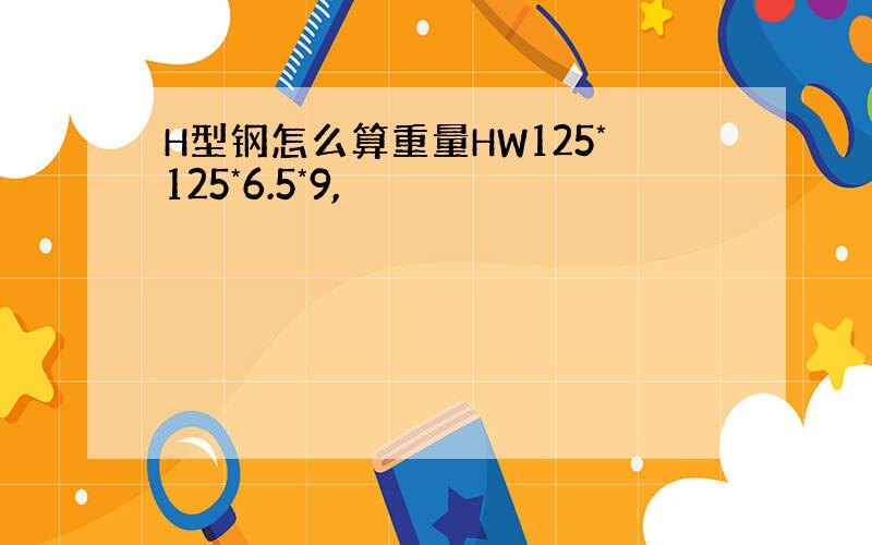 H型钢怎么算重量HW125*125*6.5*9,