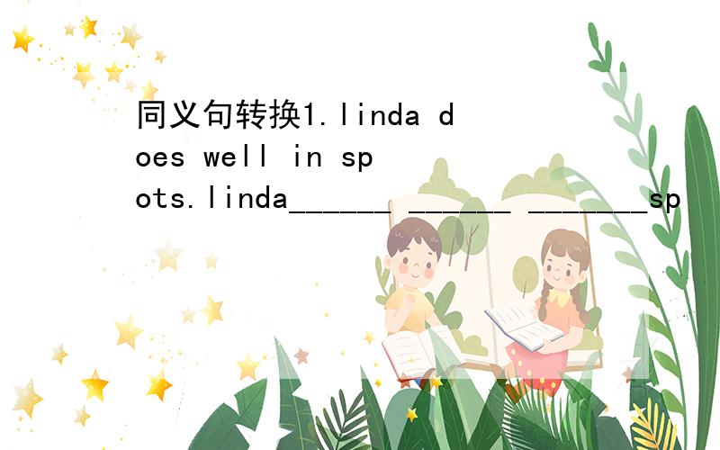 同义句转换1.linda does well in spots.linda______ ______ _______sp