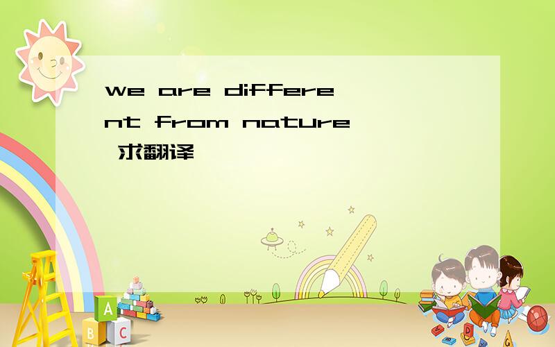 we are different from nature 求翻译