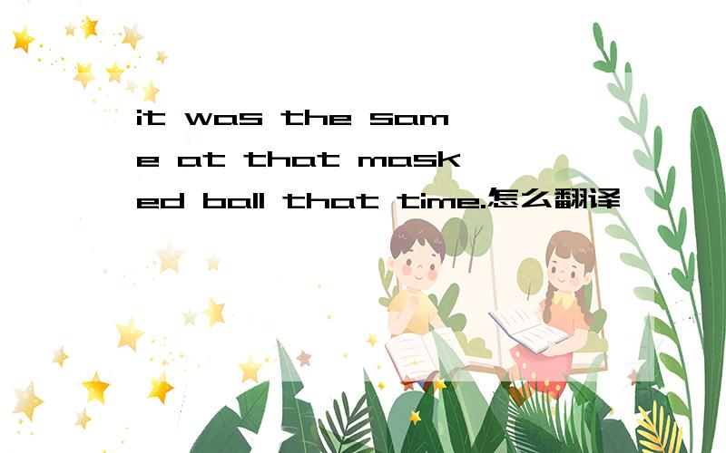 it was the same at that masked ball that time.怎么翻译