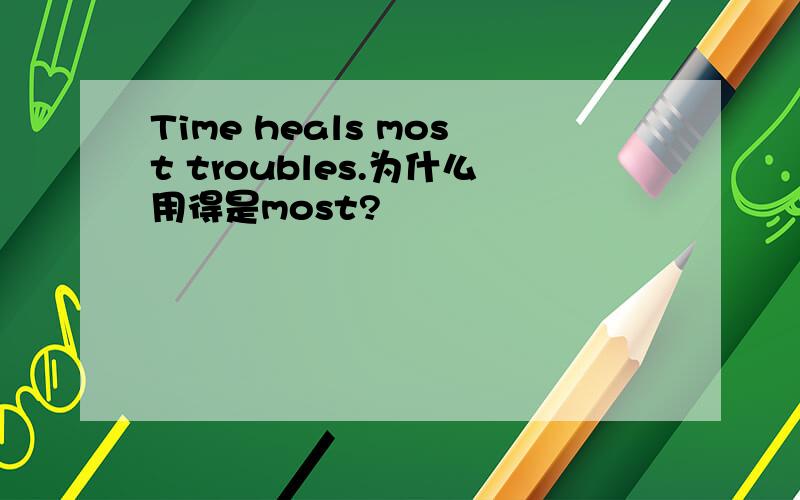 Time heals most troubles.为什么用得是most?