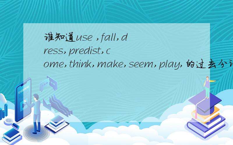 谁知道use ,fall,dress,predist,come,think,make,seem,play,的过去分词?