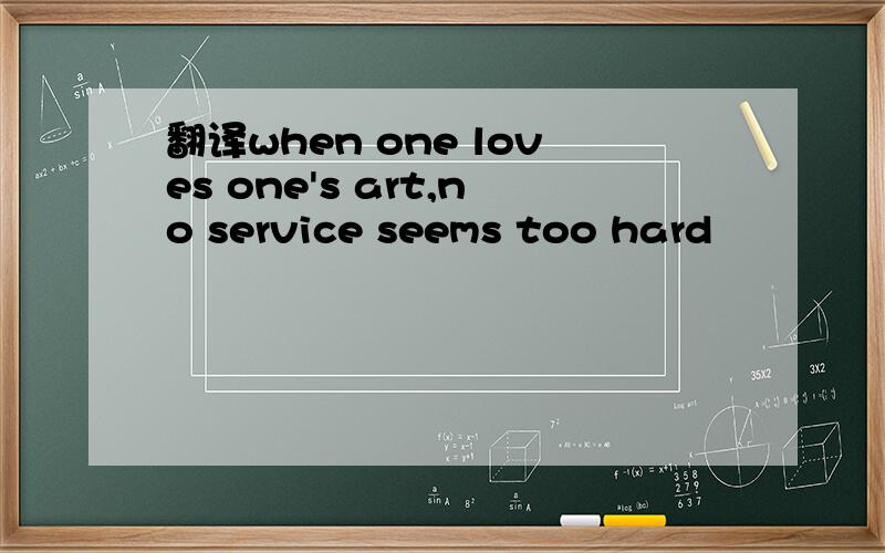 翻译when one loves one's art,no service seems too hard