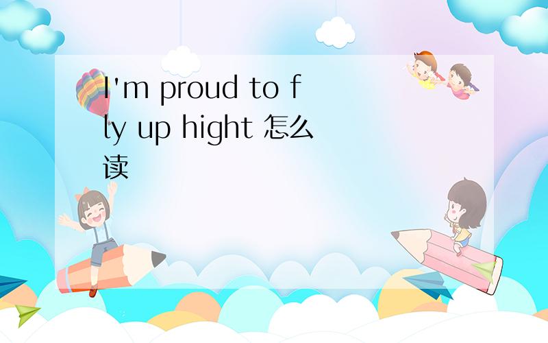 I'm proud to fly up hight 怎么读