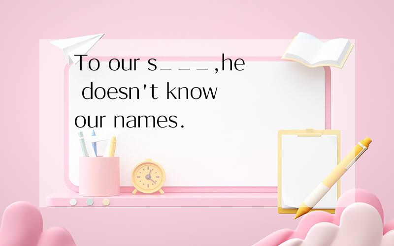 To our s___,he doesn't know our names.