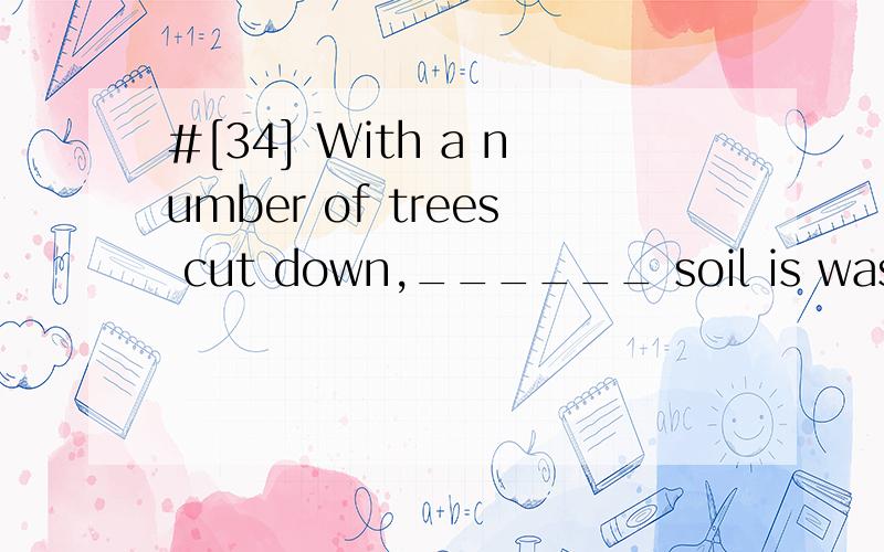 #[34] With a number of trees cut down,______ soil is washed