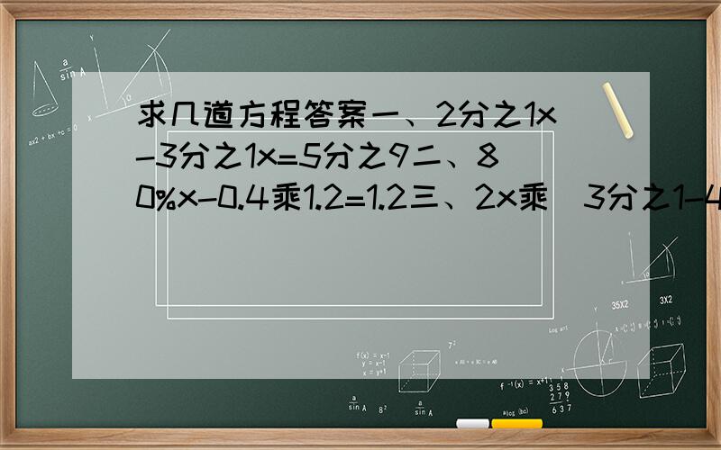 求几道方程答案一、2分之1x-3分之1x=5分之9二、80%x-0.4乘1.2=1.2三、2x乘（3分之1-4分之1）=