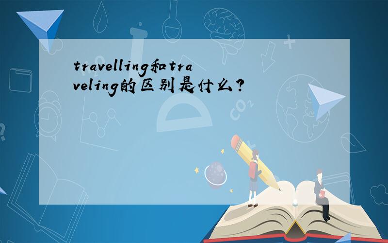 travelling和traveling的区别是什么?