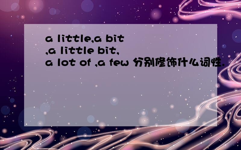 a little,a bit,a little bit,a lot of ,a few 分别修饰什么词性.