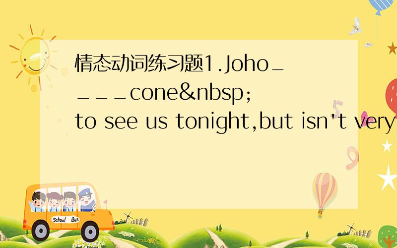 情态动词练习题1.Joho____cone  to see us tonight,but isn't very