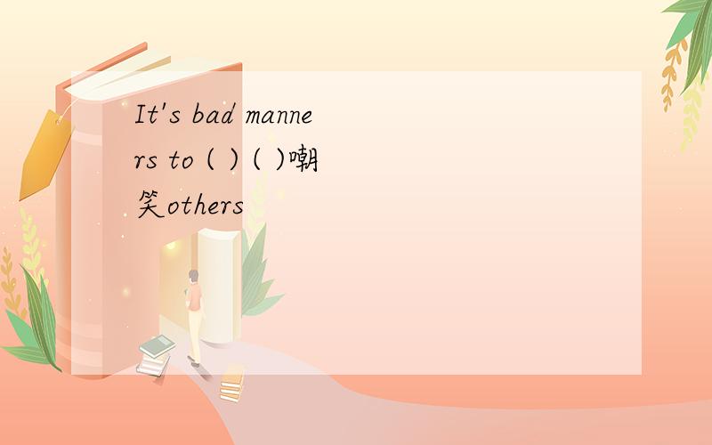 It's bad manners to ( ) ( )嘲笑others
