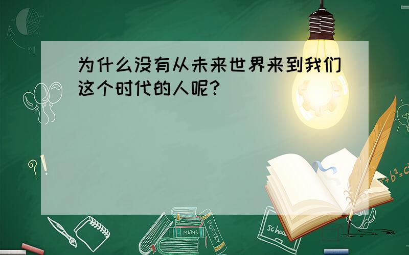 为什么没有从未来世界来到我们这个时代的人呢?