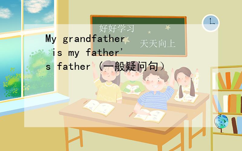 My grandfather is my father's father (一般疑问句）