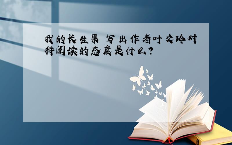 我的长生果 写出作者叶文玲对待阅读的态度是什么?
