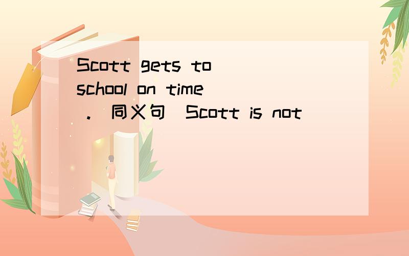 Scott gets to school on time .(同义句)Scott is not ____ ____sch