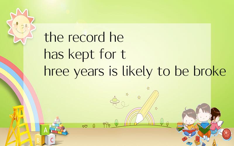 the record he has kept for three years is likely to be broke