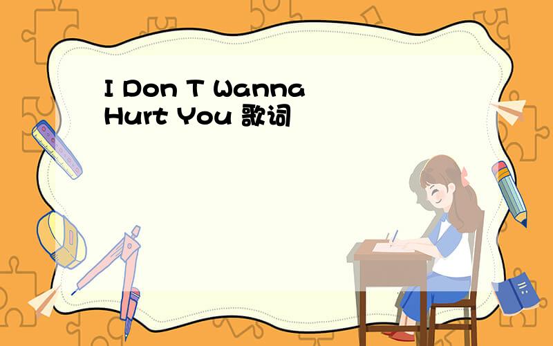 I Don T Wanna Hurt You 歌词