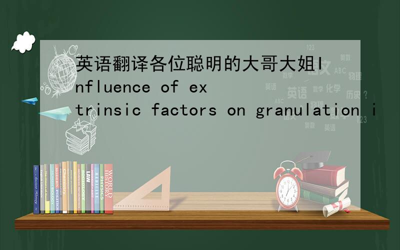 英语翻译各位聪明的大哥大姐Influence of extrinsic factors on granulation i