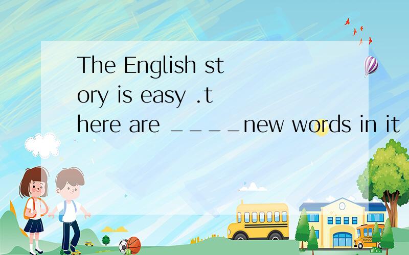 The English story is easy .there are ____new words in it