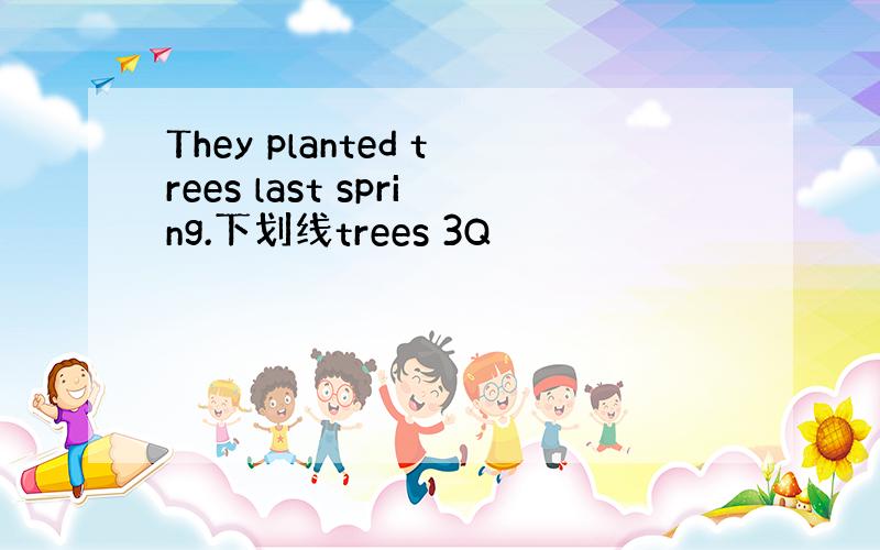 They planted trees last spring.下划线trees 3Q