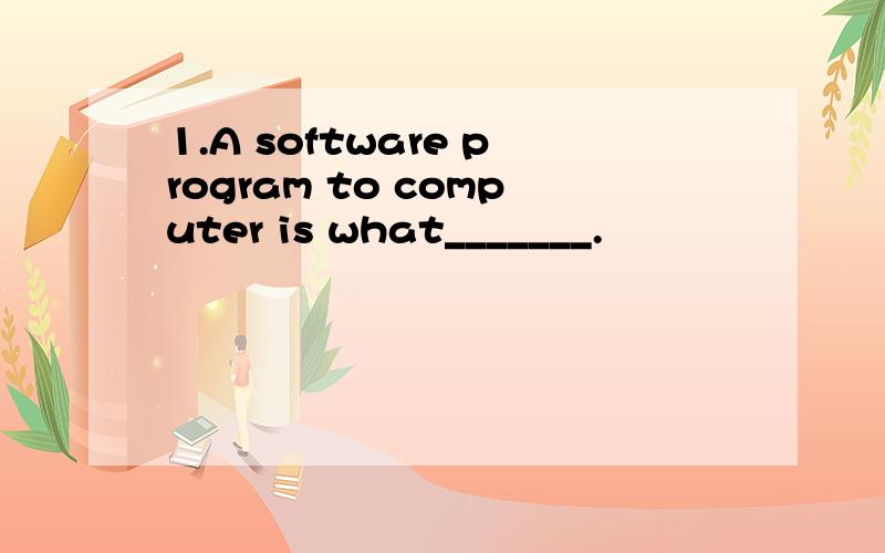 1.A software program to computer is what_______.